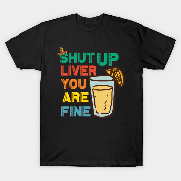 Shut Up Liver You're Fine T Shirt | Funny Drinking Shirt T-Shirt by andreperez87